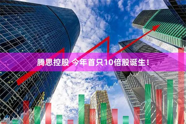 腾思控股 今年首只10倍股诞生！