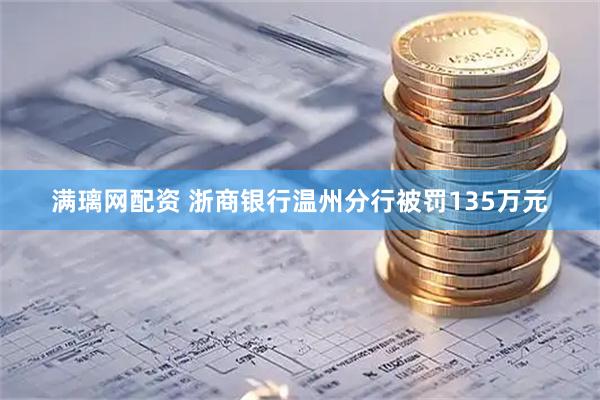 满璃网配资 浙商银行温州分行被罚135万元