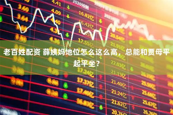 老百姓配资 薛姨妈地位怎么这么高，总能和贾母平起平坐？