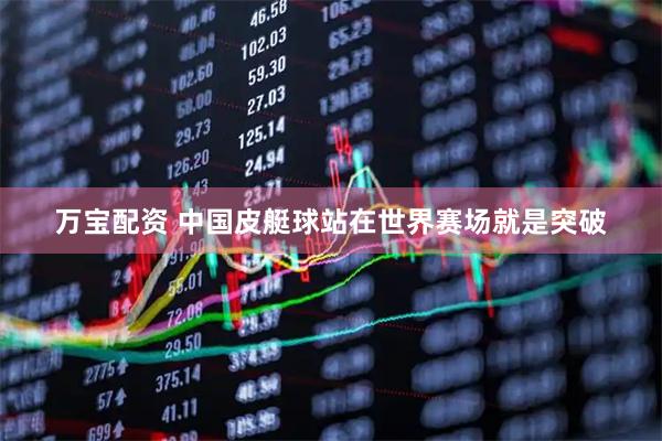 万宝配资 中国皮艇球站在世界赛场就是突破