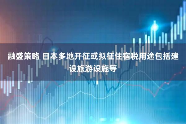 融盛策略 日本多地开征或拟征住宿税　用途包括建设旅游设施等