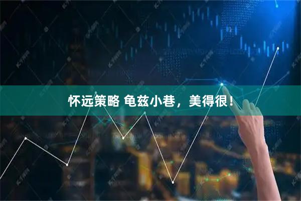 怀远策略 龟兹小巷，美得很！