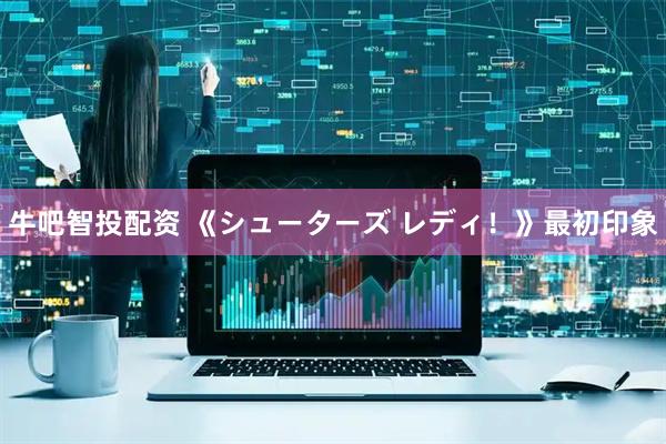 牛吧智投配资 《シューターズ レディ！》最初印象