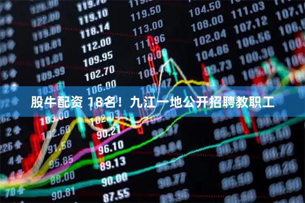 股牛配资 18名！九江一地公开招聘教职工