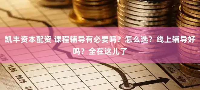凯丰资本配资 课程辅导有必要吗？怎么选？线上辅导好吗？全在这儿了