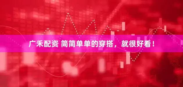 广禾配资 简简单单的穿搭，就很好看！