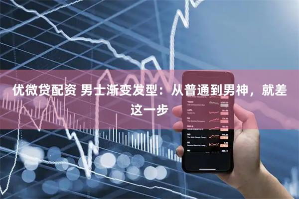 优微贷配资 男士渐变发型：从普通到男神，就差这一步