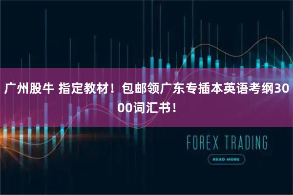 广州股牛 指定教材！包邮领广东专插本英语考纲3000词汇书！