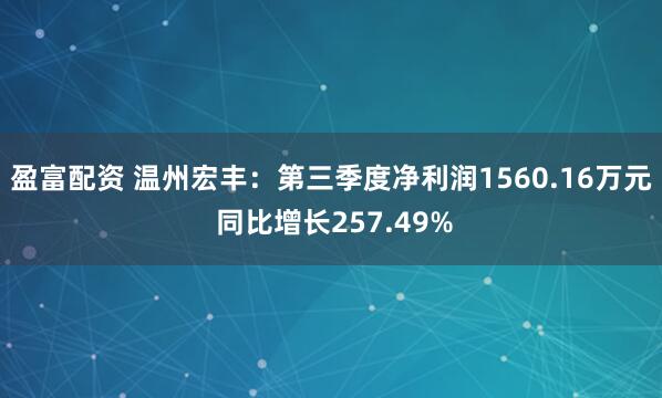 盈富配资 温州宏丰：第三季度净利润1560.16万元 同比增长257.49%