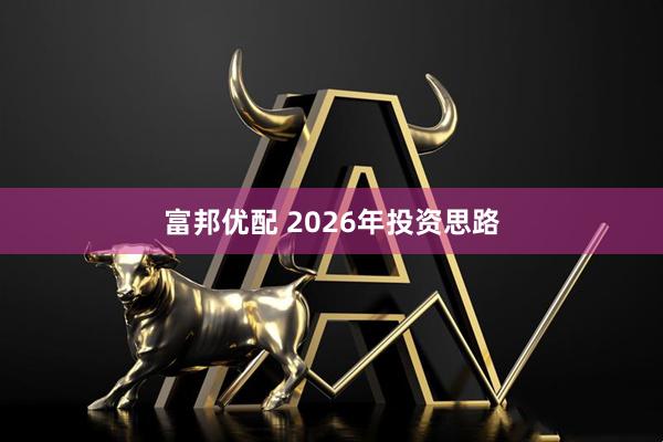 富邦优配 2026年投资思路