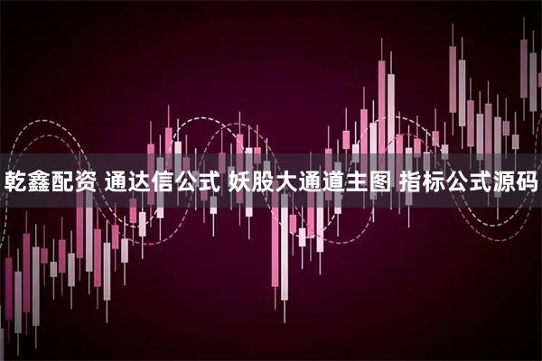 乾鑫配资 通达信公式 妖股大通道主图 指标公式源码
