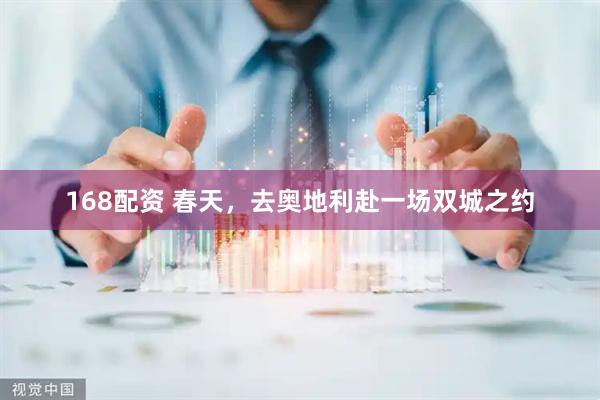 168配资 春天,去奥地利赴一场双城之约