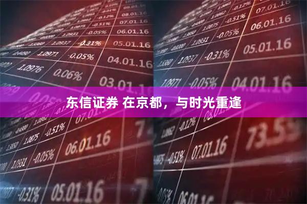 东信证券 在京都，与时光重逢