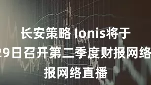 长安策略 Ionis将于7月29日召开第二季度财报网络直播